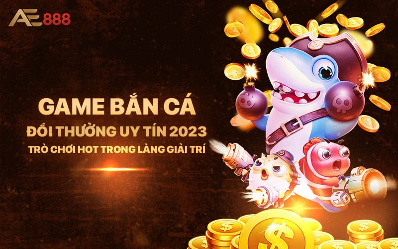 Game Ban Ca Doi Thuong Uy Tin 2023 Tro Choi Hot Trong Lang Giai Tri - Game Bắn Cá Đổi Thưởng Uy Tín 2023 - Trò Chơi Hot Trong Làng Giải Trí