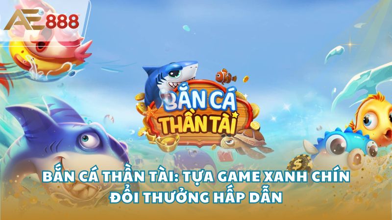 Ban Ca Than Tai 4 - Bắn Cá Thần Tài: Tựa game xanh chín đổi thưởng hấp dẫn